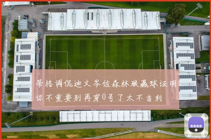 蒂格调侃迪文岑佐森林狼赢球证明你不重要别再穿0号了太不吉利