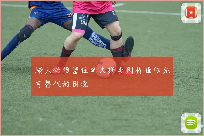 湖人必须留住里夫斯否则将面临无可替代的困境