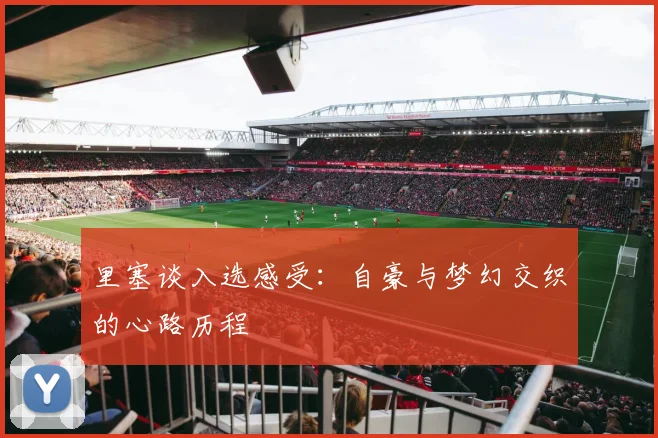 里塞谈入选感受：自豪与梦幻交织的心路历程