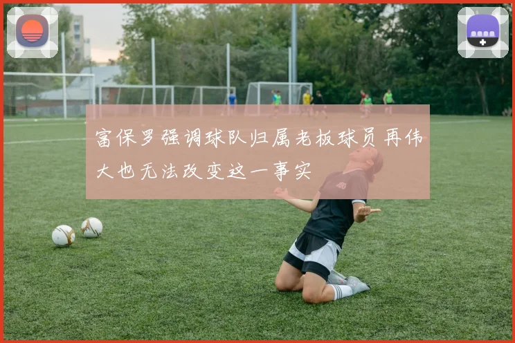 富保罗强调球队归属老板球员再伟大也无法改变这一事实